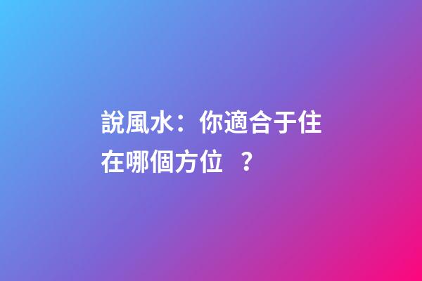 說風水：你適合于住在哪個方位？